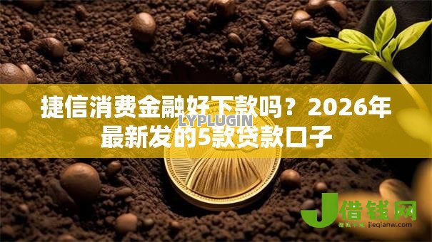 捷信消费金融好下款吗？2026年最新发的5款贷款口子
