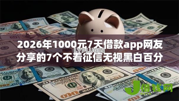 2026年1000元7天借款app网友分享的7个不看征信无视黑白百分百下款app我觉得不错！
