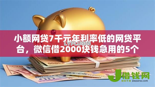 小额网贷7千元年利率低的网贷平台，微信借2000块钱急用的5个平台介绍