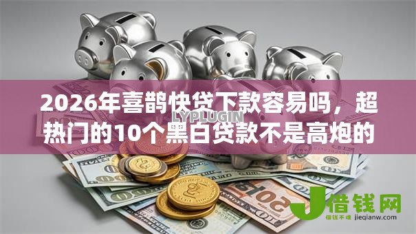 2026年喜鹊快贷下款容易吗,超热门的10个黑白贷款不是高炮的app推荐 2026年喜鹊快贷下款容易吗,超热门的10个黑白贷款不是高炮的app推荐