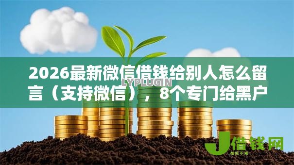 2026最新微信借钱给别人怎么留言（支持微信），8个专门给黑户放款的平台及征信呆账相关无私分享