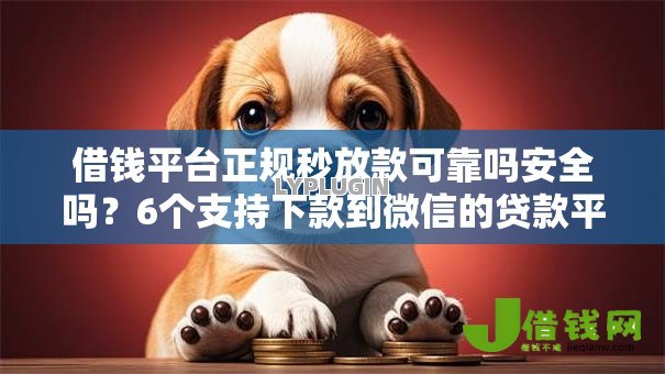 借钱平台正规秒放款可靠吗安全吗?6个支持下款到微信的贷款平台代理 借钱平台正规秒放款可靠吗安全吗?6个支持下款到微信的贷款平台代理