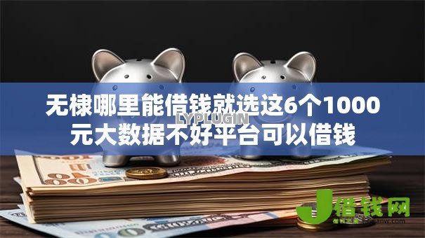 无棣哪里能借钱就选这6个1000元大数据不好平台可以借钱