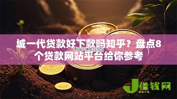 城一代贷款好下款吗知乎？盘点8个贷款网站平台给你参考