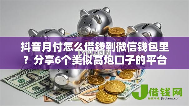 抖音月付怎么借钱到微信钱包里？分享6个类似高炮口子的平台