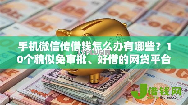 手机微信传借钱怎么办有哪些?10个貌似免审批、好借的网贷平台合集 手机微信传借钱怎么办有哪些?10个貌似免审批、好借的网贷平台合集