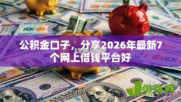 公积金口子,分享2026年最新7个网上借钱平台好 公积金口子,分享2026年最新7个网上借钱平台好