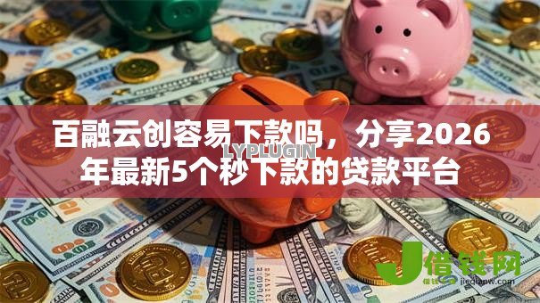 百融云创容易下款吗，分享2026年最新5个秒下款的贷款平台