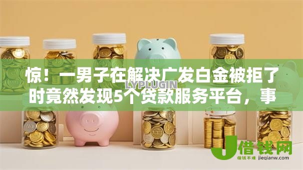 惊!一男子在解决广发白金被拒了时竟然发现5个贷款服务平台,事后分享了出来 惊!一男子在解决广发白金被拒了时竟然发现5个贷款服务平台,事后分享了出来
