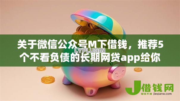 关于微信公众号M下借钱，推荐5个不看负债的长期网贷app给你
