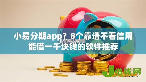 小易分期app?8个靠谱不看信用能借一千块钱的软件推荐 小易分期app?8个靠谱不看信用能借一千块钱的软件推荐