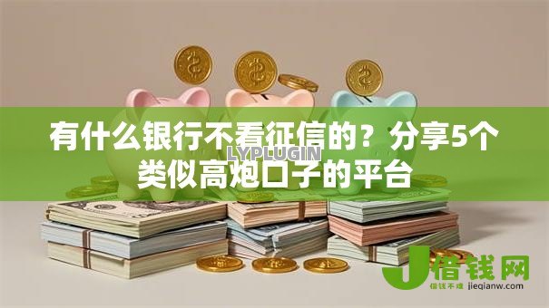 有什么银行不看征信的？分享5个类似高炮口子的平台