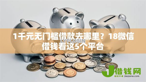 1千元无门槛借款去哪里？18微信借钱看这5个平台