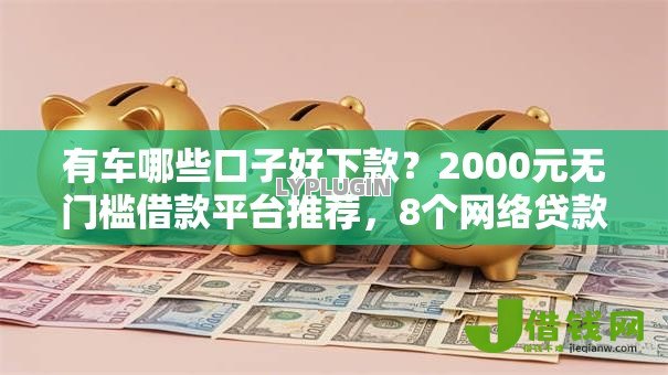 有车哪些口子好下款?2000元无门槛借款平台推荐,8个网络贷款平台排名不分先后盘点 有车哪些口子好下款?2000元无门槛借款平台推荐,8个网络贷款平台排名不分先后盘点