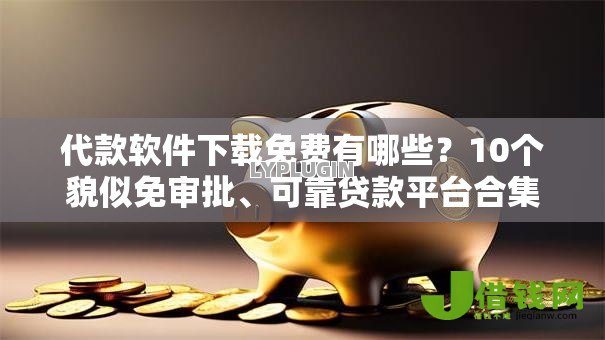 代款软件下载免费有哪些？10个貌似免审批、可靠贷款平台合集