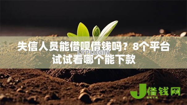失信人员能借呗借钱吗？8个平台试试看哪个能下款