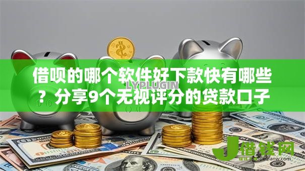借呗的哪个软件好下款快有哪些？分享9个无视评分的贷款口子
