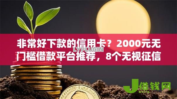 非常好下款的信用卡?2000元无门槛借款平台推荐,8个无视征信黑白100%秒下网贷app盘点 非常好下款的信用卡?2000元无门槛借款平台推荐,8个无视征信黑白100%秒下网贷app盘点