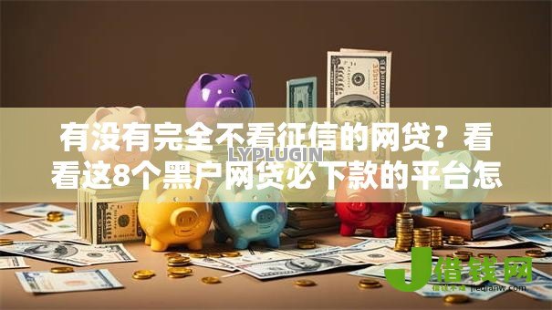 有没有完全不看征信的网贷？看看这8个黑户网贷必下款的平台怎么样