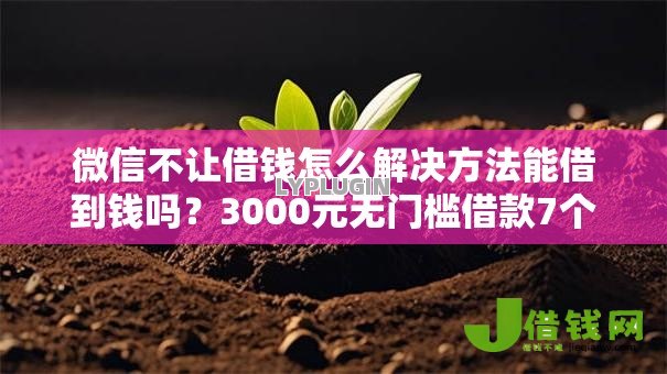 微信不让借钱怎么解决方法能借到钱吗？3000元无门槛借款7个平台推荐