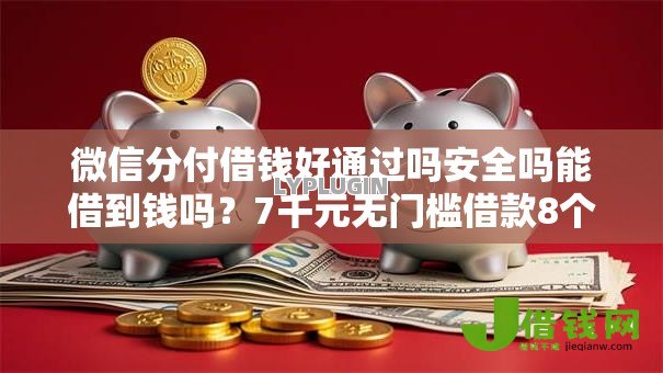 微信分付借钱好通过吗安全吗能借到钱吗？7千元无门槛借款8个平台推荐