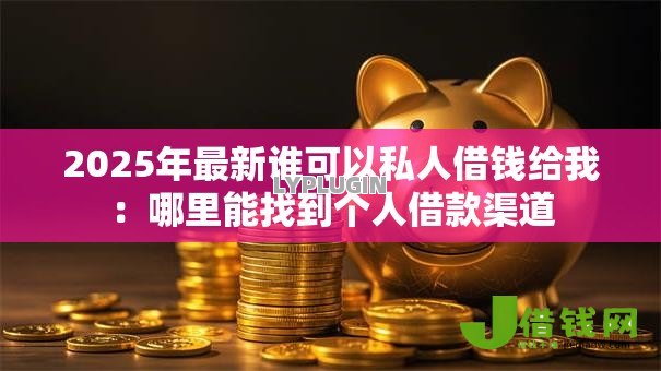2025年最新谁可以私人借钱给我：哪里能找到个人借款渠道