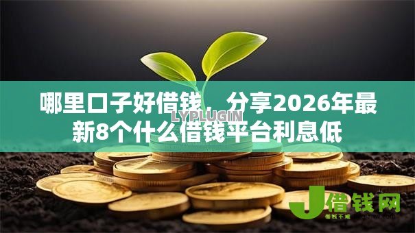 哪里口子好借钱,分享2026年最新8个什么借钱平台利息低 哪里口子好借钱,分享2026年最新8个什么借钱平台利息低