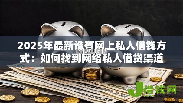 2025年最新谁有网上私人借钱方式:如何找到网络私人借贷渠道 2025年最新谁有网上私人借钱方式:如何找到网络私人借贷渠道