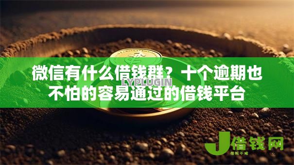 微信有什么借钱群?十个逾期也不怕的容易通过的借钱平台 微信有什么借钱群?十个逾期也不怕的容易通过的借钱平台