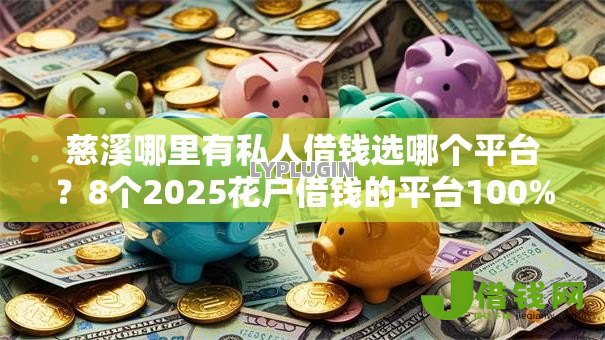 慈溪哪里有私人借钱选哪个平台？8个2025花户借钱的平台100%能借到推荐