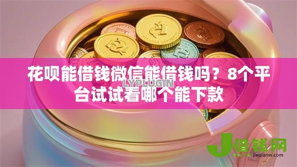 花呗能借钱微信能借钱吗？8个平台试试看哪个能下款