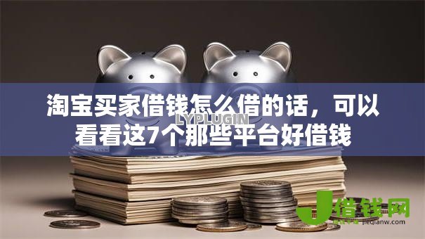 淘宝买家借钱怎么借的话,可以看看这7个那些平台好借钱 淘宝买家借钱怎么借的话,可以看看这7个那些平台好借钱