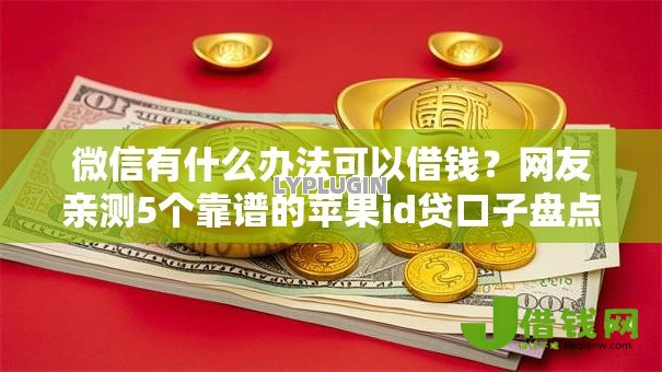 微信有什么办法可以借钱?网友亲测5个靠谱的苹果id贷口子盘点 微信有什么办法可以借钱?网友亲测5个靠谱的苹果id贷口子盘点