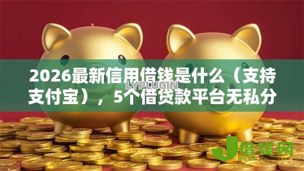 2026最新信用借钱是什么(支持支付宝),5个借贷款平台无私分享 2026最新信用借钱是什么(支持支付宝),5个借贷款平台无私分享