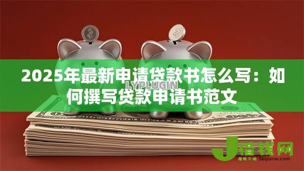 2025年最新申请贷款书怎么写：如何撰写贷款申请书范文