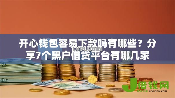 开心钱包容易下款吗有哪些?分享7个黑户借贷平台有哪几家 开心钱包容易下款吗有哪些?分享7个黑户借贷平台有哪几家