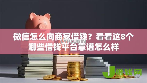 微信怎么向商家借钱?看看这8个哪些借钱平台靠谱怎么样 微信怎么向商家借钱?看看这8个哪些借钱平台靠谱怎么样