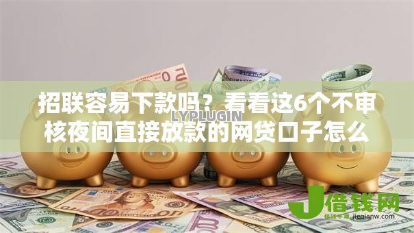 招联容易下款吗？看看这6个不审核夜间直接放款的网贷口子怎么样