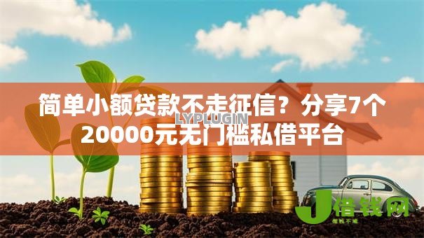 简单小额贷款不走征信?分享7个20000元无门槛私借平台 简单小额贷款不走征信?分享7个20000元无门槛私借平台