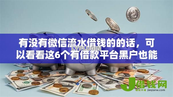 有没有微信流水借钱的的话,可以看看这6个有借款平台黑户也能借 有没有微信流水借钱的的话,可以看看这6个有借款平台黑户也能借