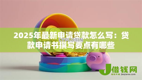 2025年最新申请贷款怎么写：贷款申请书撰写要点有哪些