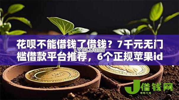花呗不能借钱了借钱？7千元无门槛借款平台推荐，6个正规苹果id贷口子2025盘点