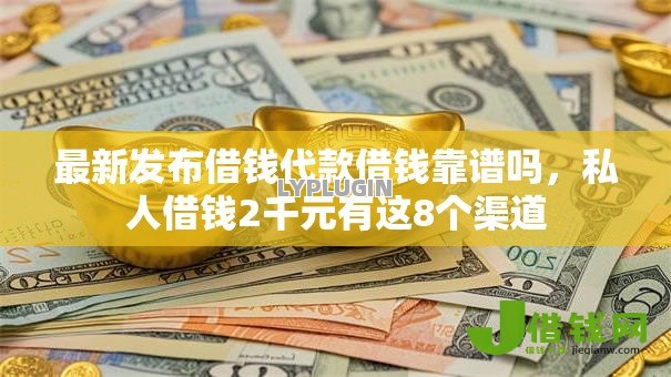 最新发布借钱代款借钱靠谱吗，私人借钱2千元有这8个渠道