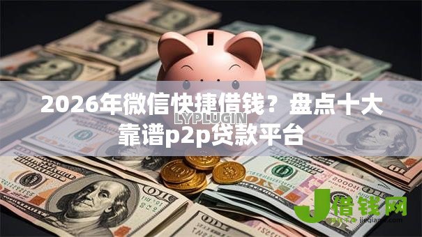 2026年微信快捷借钱？盘点十大靠谱p2p贷款平台