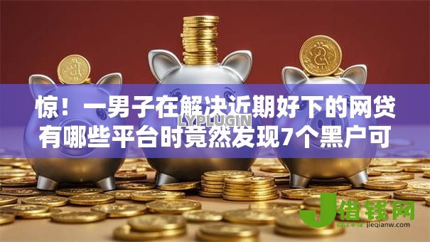 惊!一男子在解决近期好下的网贷有哪些平台时竟然发现7个黑户可以做大额贷款口子,事后分享了出来 惊!一男子在解决近期好下的网贷有哪些平台时竟然发现7个黑户可以做大额贷款口子,事后分享了出来