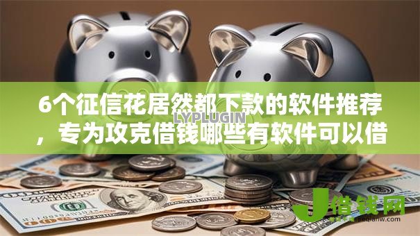 6个征信花居然都下款的软件推荐，专为攻克借钱哪些有软件可以借的难题