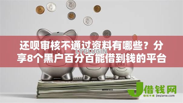 还呗审核不通过资料有哪些？分享8个黑户百分百能借到钱的平台