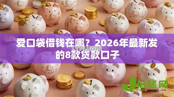 爱口袋借钱在哪？2026年最新发的8款贷款口子