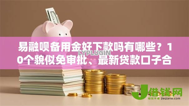 易融呗备用金好下款吗有哪些?10个貌似免审批、最新贷款口子合集 易融呗备用金好下款吗有哪些?10个貌似免审批、最新贷款口子合集