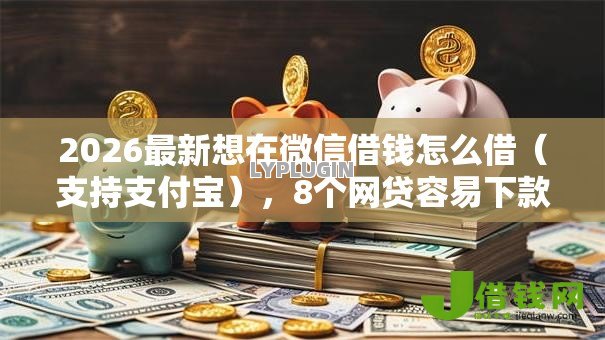 2026最新想在微信借钱怎么借(支持支付宝),8个网贷容易下款18岁的软件无私分享 2026最新想在微信借钱怎么借(支持支付宝),8个网贷容易下款18岁的软件无私分享